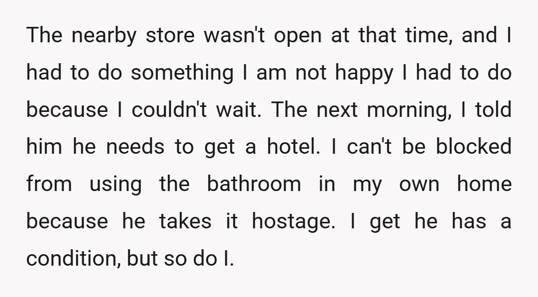 The nearby store wasn't open at that time, and I had to do something I am not happy I had to do because I couldn't wait. The next morning, I...