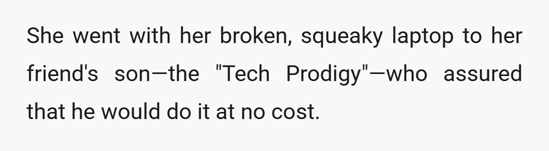 She went with her broken, squeaky laptop to her friend's son—the "Tech Prodigy"—who assured that he would do it at no cost.