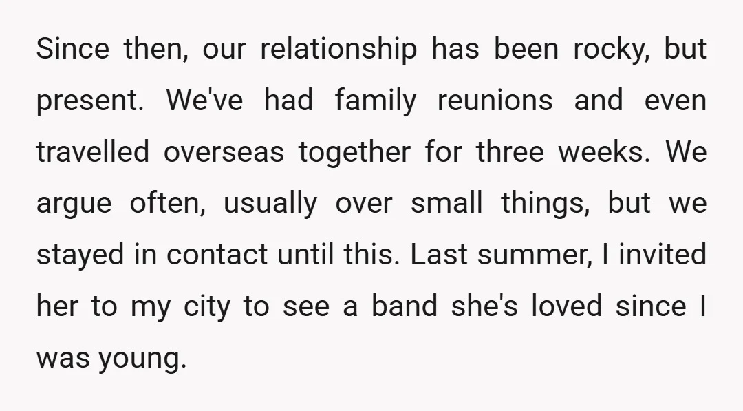 Since then, our relationship has been rocky, but present. We've had family reunions and even travelled overseas together for three weeks. We argue often, usually over small things, but we...