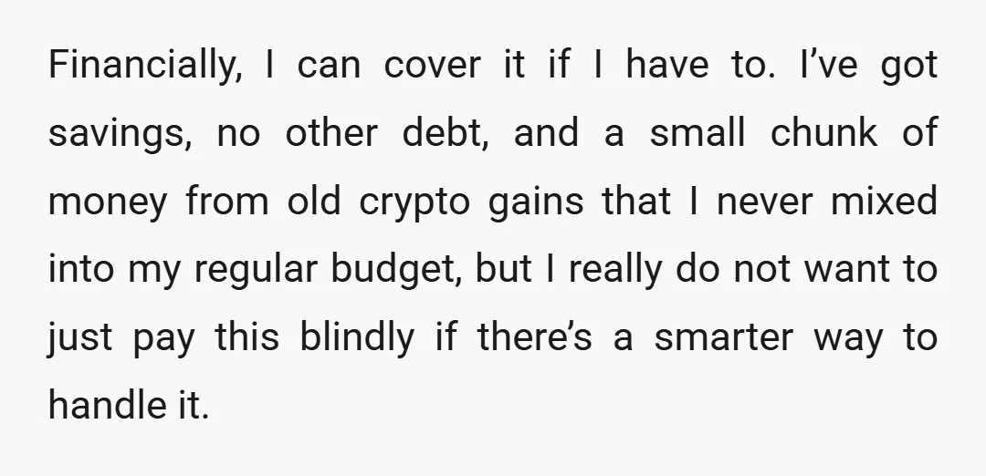 Financially, I can cover it if I have to. I’ve got savings, no other debt, and a small chunk of money from old crypto gains that I never mixed into...