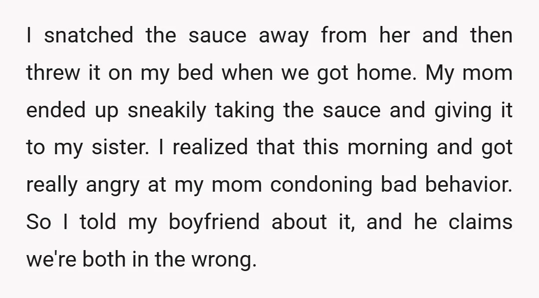 I snatched the sauce away from her and then threw it on my bed when we got home. My mom ended up sneakily taking the sauce and giving it to...