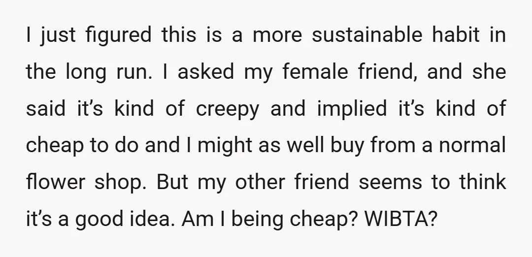 I just figured this is a more sustainable habit in the long run. I asked my female friend, and she said it’s kind of creepy and implied it’s kind of...