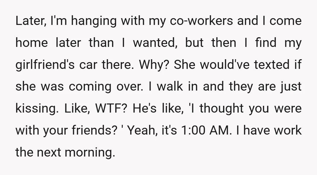 Later, I'm hanging with my co-workers and I come home later than I wanted, but then I find my girlfriend's car there. Why? She would've texted if she was coming...