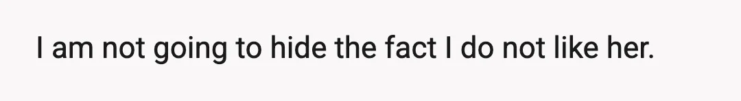 I am not going to hide the fact I do not like her.