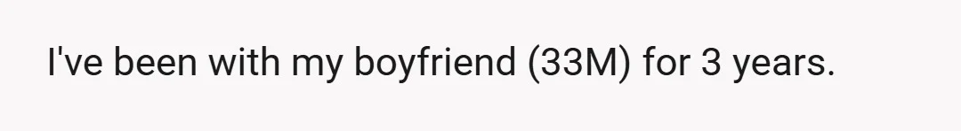 I've been with my boyfriend (33M) for 3 years.
