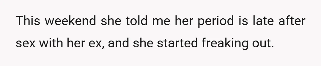 This weekend she told me her period is late after sex with her ex, and she started freaking out.