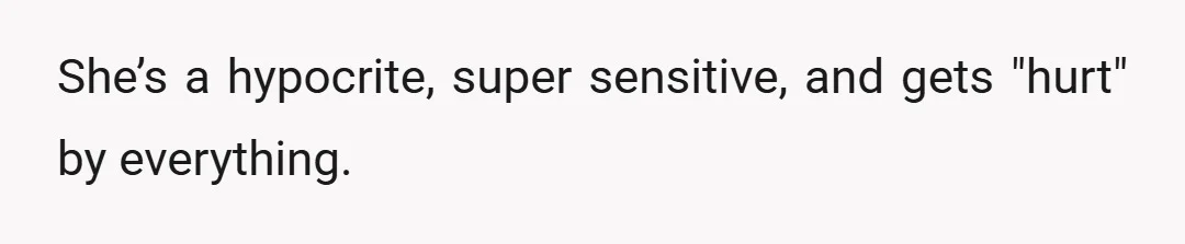 She’s a hypocrite, super sensitive, and gets "hurt" by everything.