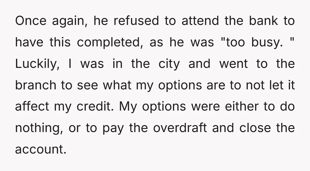 Once again, he refused to attend the bank to have this completed, as he was "too busy. " Luckily, I was in the city and went to the branch to...