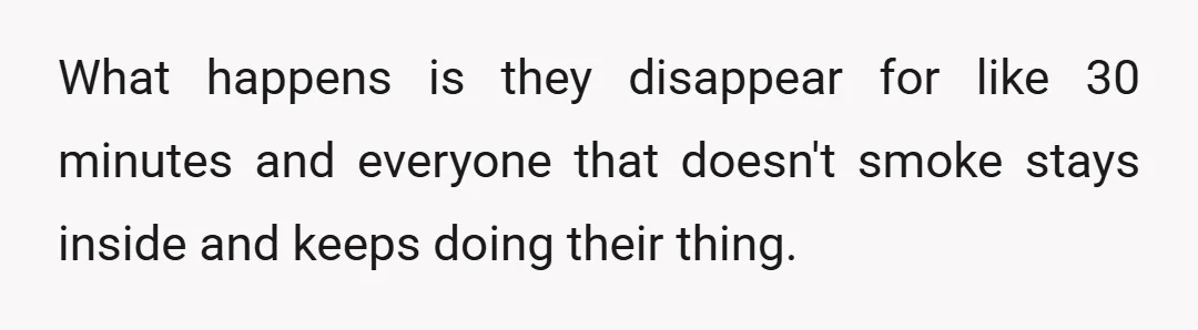 What happens is they disappear for like 30 minutes and everyone that doesn't smoke stays inside and keeps doing their thing.
