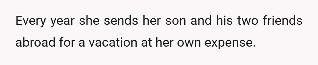 Every year she sends her son and his two friends abroad for a vacation at her own expense.