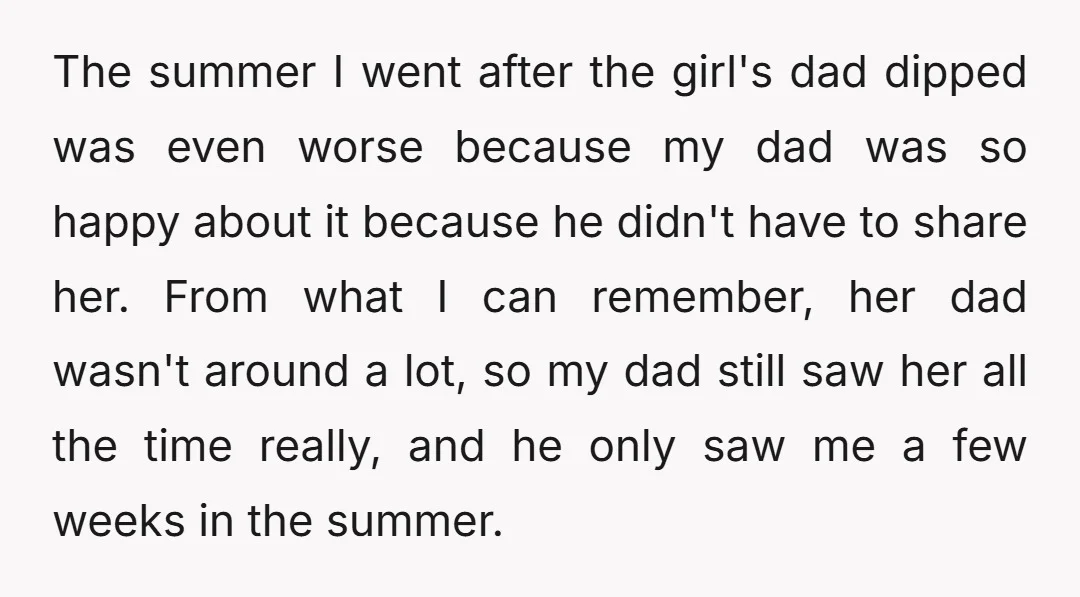 The summer I went after the girl's dad dipped was even worse because my dad was so happy about it because he didn't have to share her. From what I...