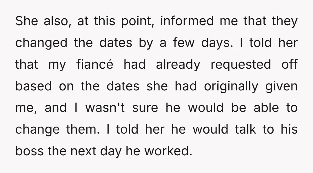 She also, at this point, informed me that they changed the dates by a few days. I told her that my fiancé had already requested off based on the dates...