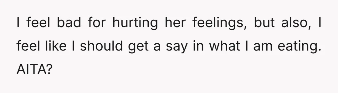 I feel bad for hurting her feelings, but also, I feel like I should get a say in what I am eating. AITA?