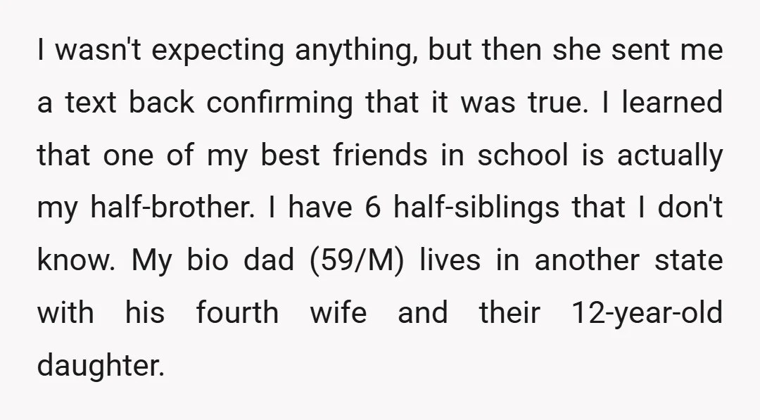 I wasn't expecting anything, but then she sent me a text back confirming that it was true. I learned that one of my best friends in school is actually my...