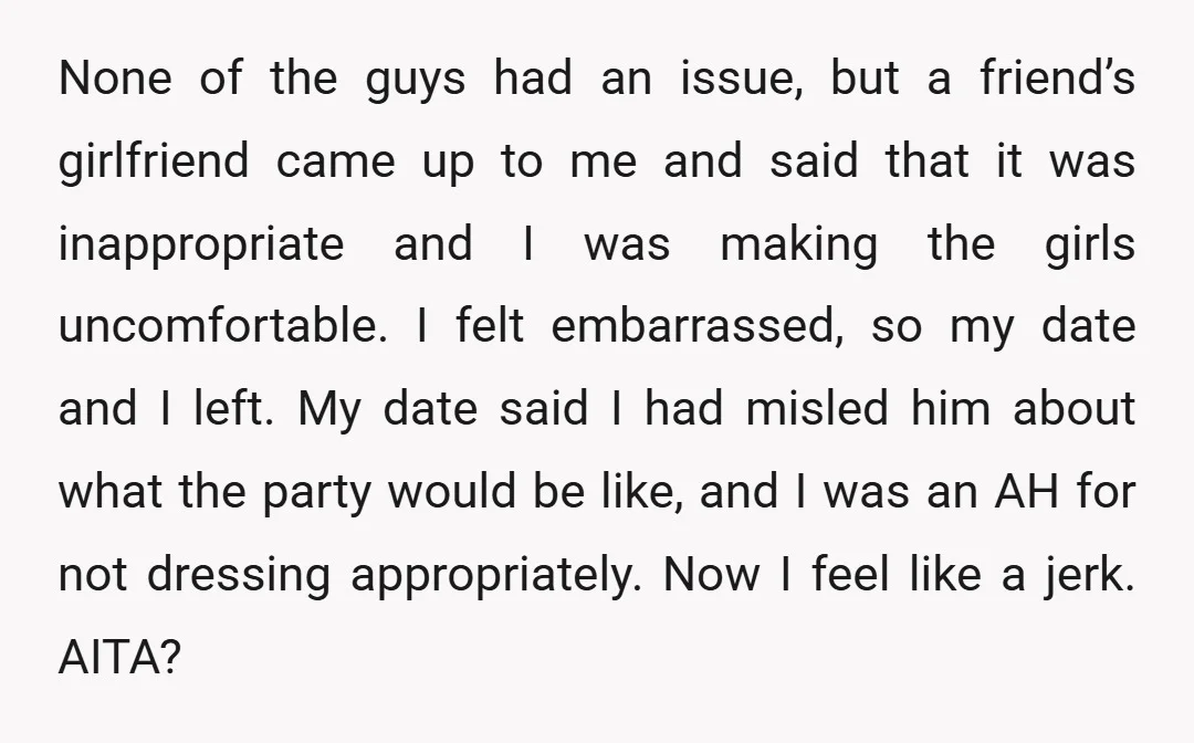 None of the guys had an issue, but a friend’s girlfriend came up to me and said that it was inappropriate and I was making the girls uncomfortable. I felt...