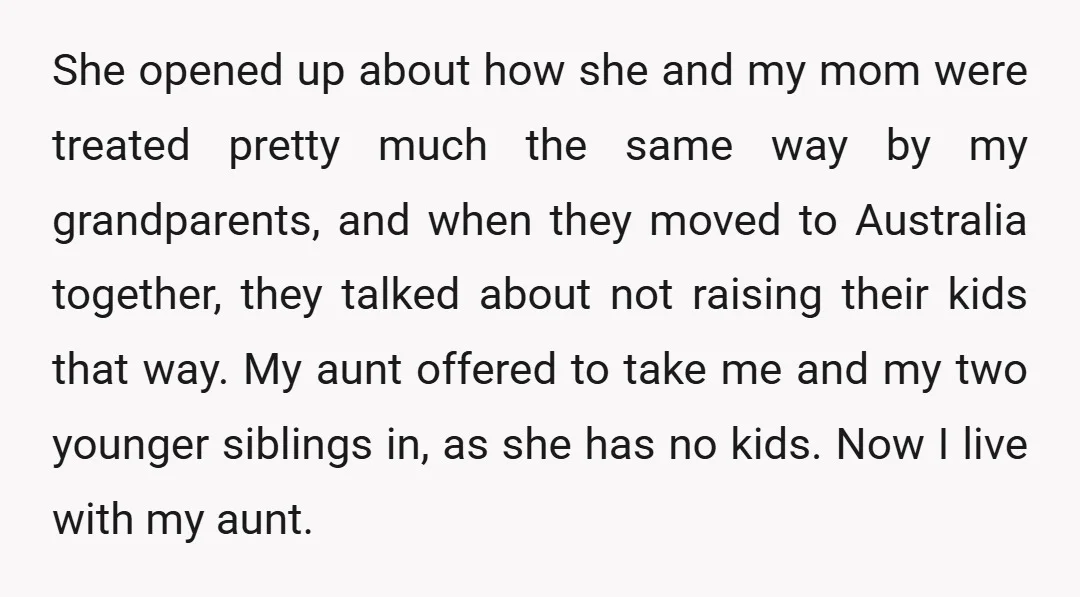 She opened up about how she and my mom were treated pretty much the same way by my grandparents, and when they moved to Australia together, they talked about not...