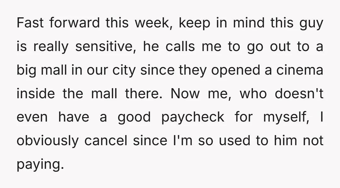 Fast forward this week, keep in mind this guy is really sensitive, he calls me to go out to a big mall in our city since they opened a cinema...