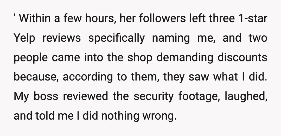 ' Within a few hours, her followers left three 1-star Yelp reviews specifically naming me, and two people came into the shop demanding discounts because, according to them, they saw...