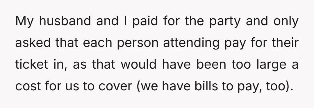 My husband and I paid for the party and only asked that each person attending pay for their ticket in, as that would have been too large a cost for...