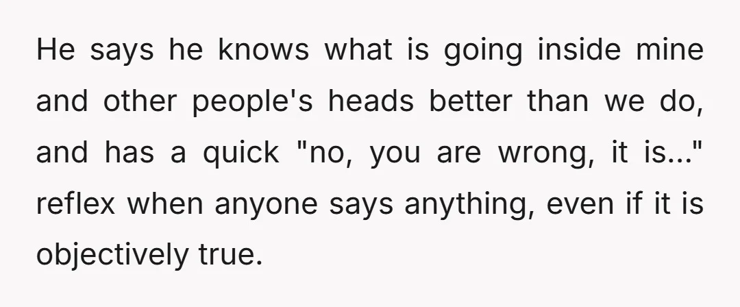 He says he knows what is going inside mine and other people's heads better than we do, and has a quick "no, you are wrong, it is..." reflex when anyone...