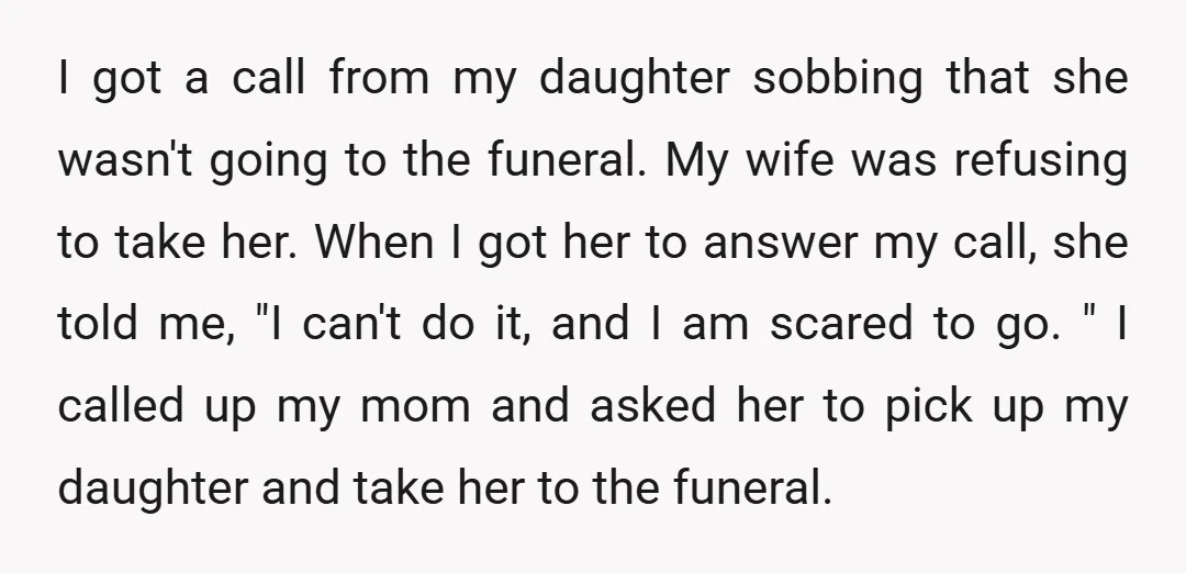 I got a call from my daughter sobbing that she wasn't going to the funeral. My wife was refusing to take her. When I got her to answer my call,...