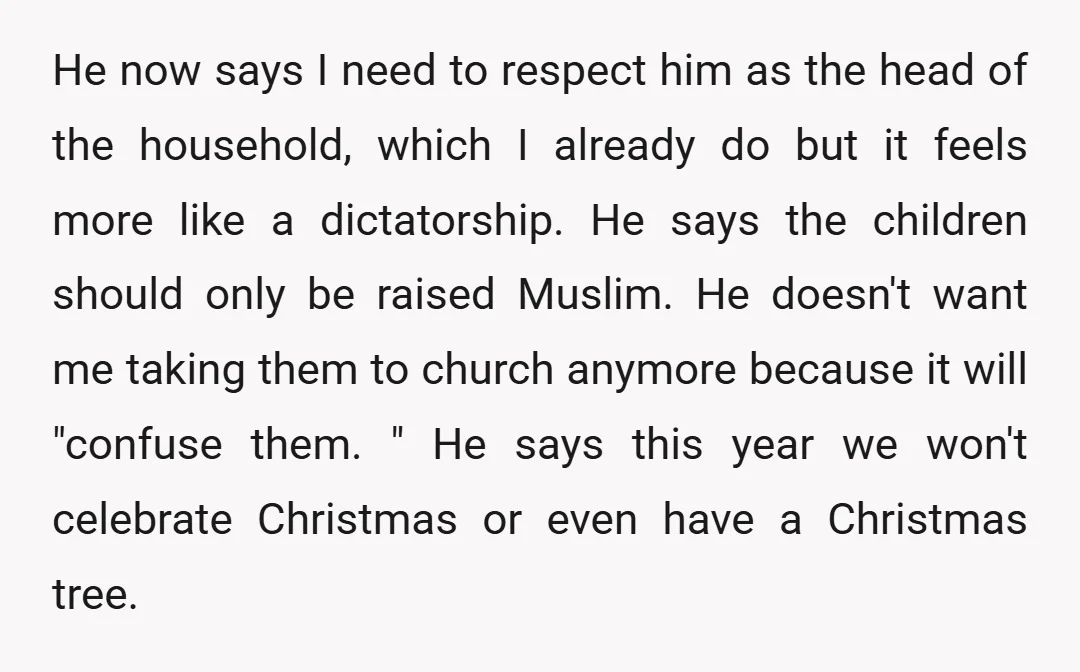 He now says I need to respect him as the head of the household, which I already do but it feels more like a dictatorship. He says the children should...