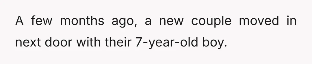 A few months ago, a new couple moved in next door with their 7-year-old boy.