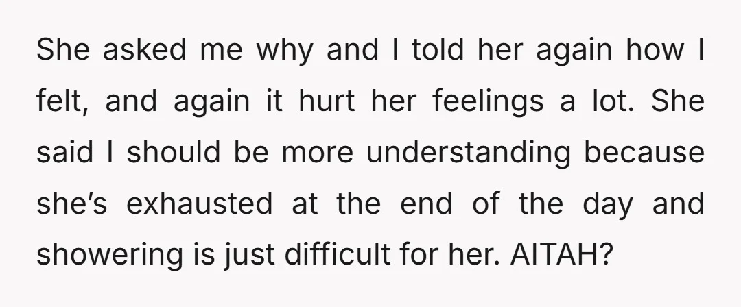 She asked me why and I told her again how I felt, and again it hurt her feelings a lot. She said I should be more understanding because she’s exhausted...
