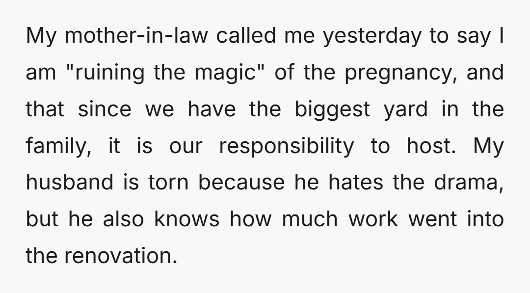 My mother-in-law called me yesterday to say I am "ruining the magic" of the pregnancy, and that since we have the biggest yard in the family, it is our responsibility...