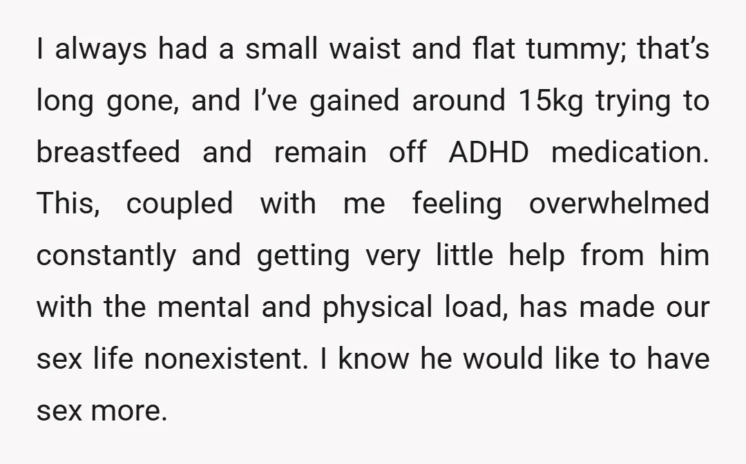 I always had a small waist and flat tummy; that’s long gone, and I’ve gained around 15kg trying to breastfeed and remain off ADHD medication. This, coupled with me feeling...