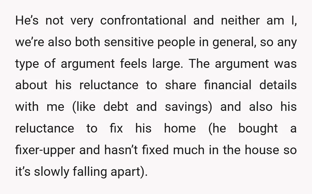 He’s not very confrontational and neither am I, we’re also both sensitive people in general, so any type of argument feels large. The argument was about his reluctance to share...