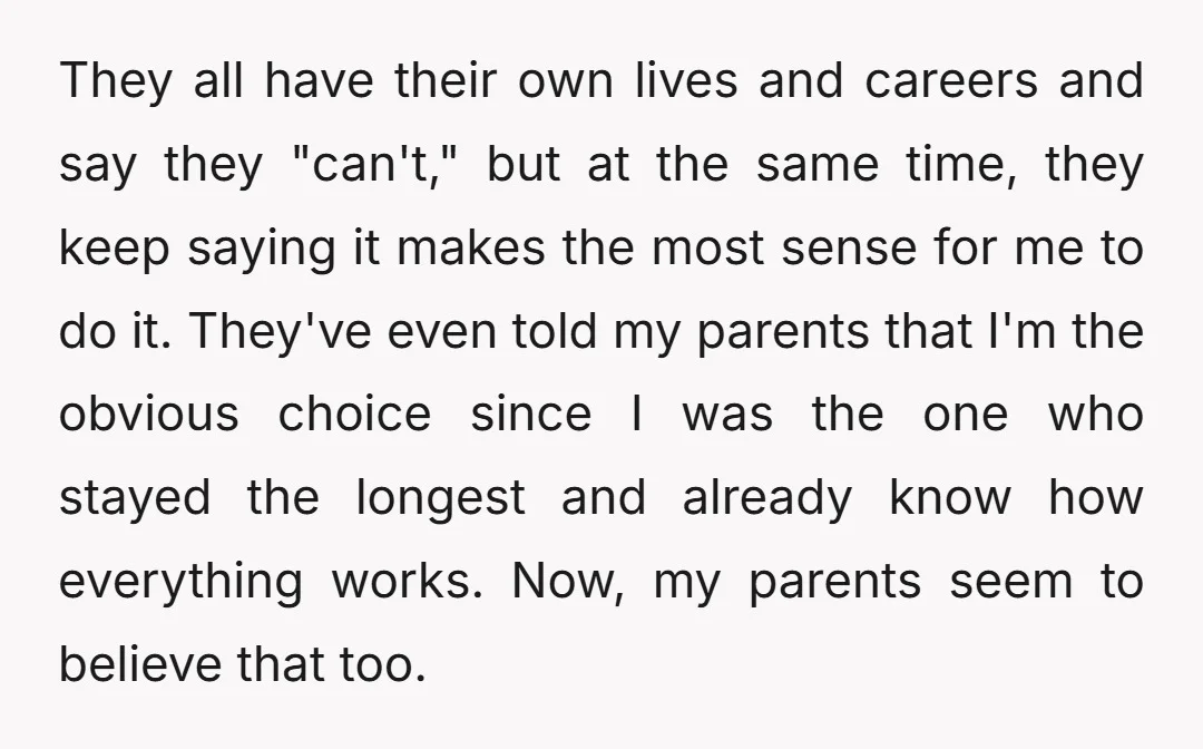 They all have their own lives and careers and say they "can't," but at the same time, they keep saying it makes the most sense for me to do it....