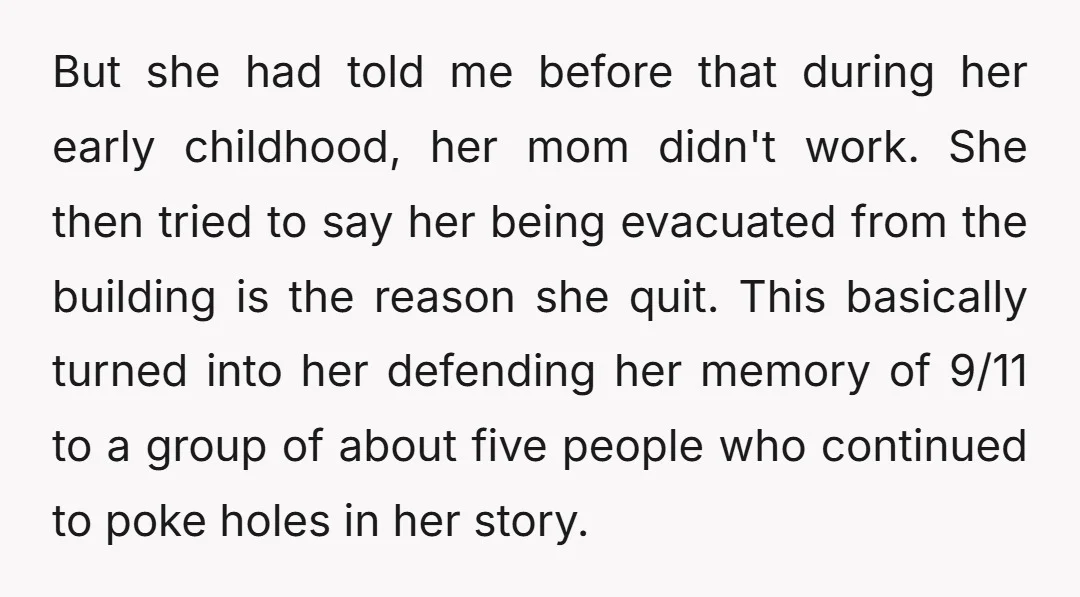 But she had told me before that during her early childhood, her mom didn't work. She then tried to say her being evacuated from the building is the reason she...