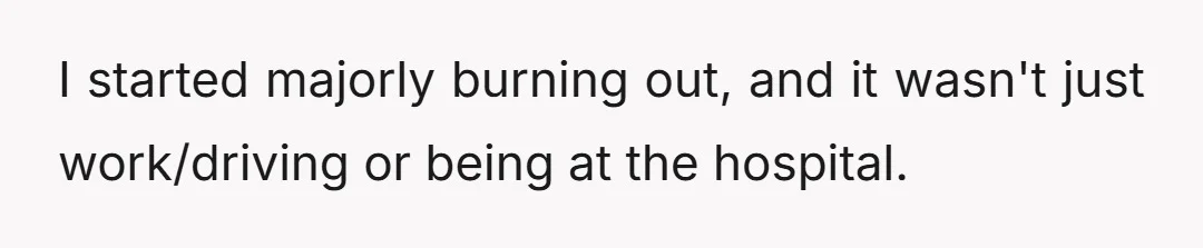 I started majorly burning out, and it wasn't just work/driving or being at the hospital.
