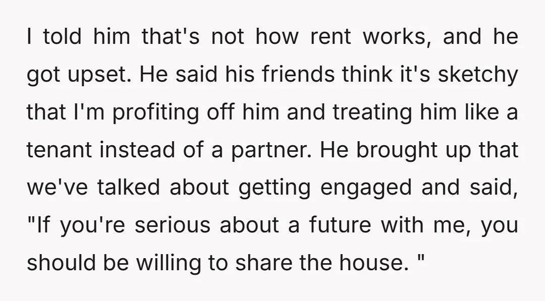 I told him that's not how rent works, and he got upset. He said his friends think it's sketchy that I'm profiting off him and treating him like a tenant...