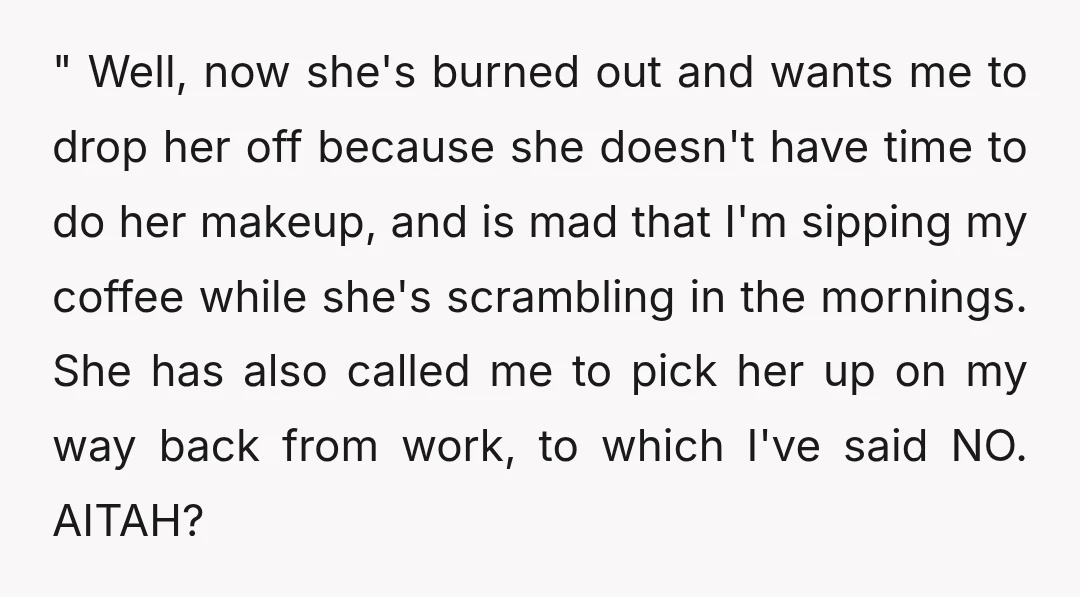 " Well, now she's burned out and wants me to drop her off because she doesn't have time to do her makeup, and is mad that I'm sipping my coffee...