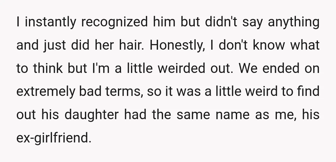 I instantly recognized him but didn't say anything and just did her hair. Honestly, I don't know what to think but I'm a little weirded out. We ended on extremely...