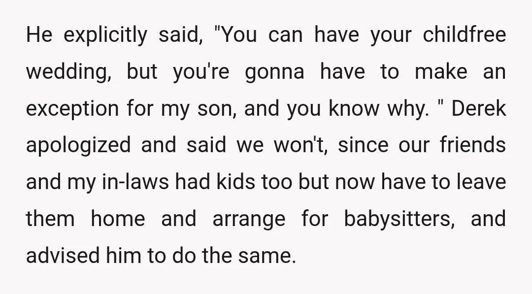He explicitly said, "You can have your childfree wedding, but you're gonna have to make an exception for my son, and you know why. " Derek apologized and said we...