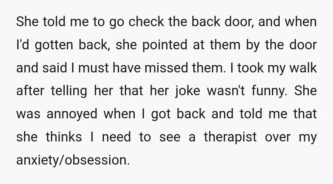 She told me to go check the back door, and when I'd gotten back, she pointed at them by the door and said I must have missed them. I took...