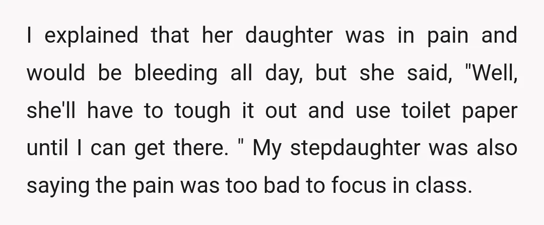 I explained that her daughter was in pain and would be bleeding all day, but she said, "Well, she'll have to tough it out and use toilet paper until I...