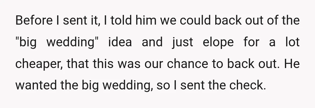 Before I sent it, I told him we could back out of the "big wedding" idea and just elope for a lot cheaper, that this was our chance to back...