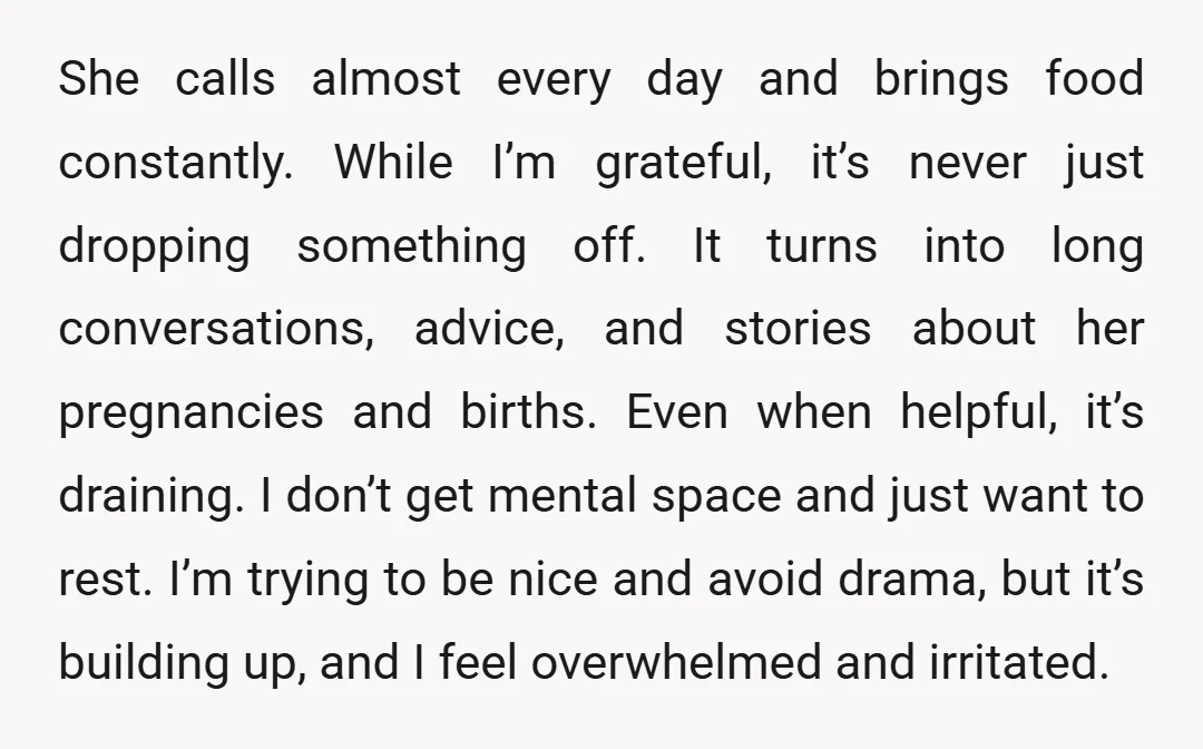 She calls almost every day and brings food constantly. While I’m grateful, it’s never just dropping something off. It turns into long conversations, advice, and stories about her pregnancies and...
