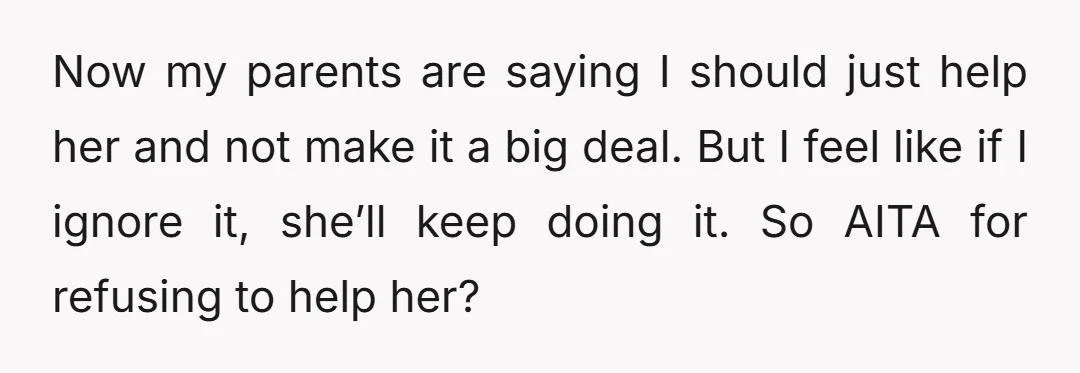 Now my parents are saying I should just help her and not make it a big deal. But I feel like if I ignore it, she’ll keep doing it. So...