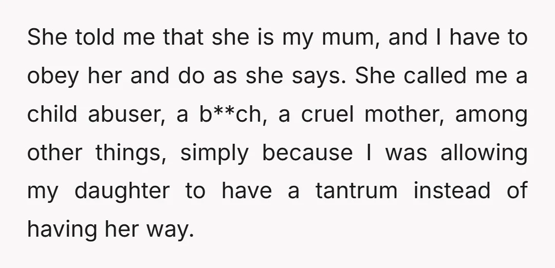 She told me that she is my mum, and I have to obey her and do as she says. She called me a child abuser, a b**ch, a cruel mother,...