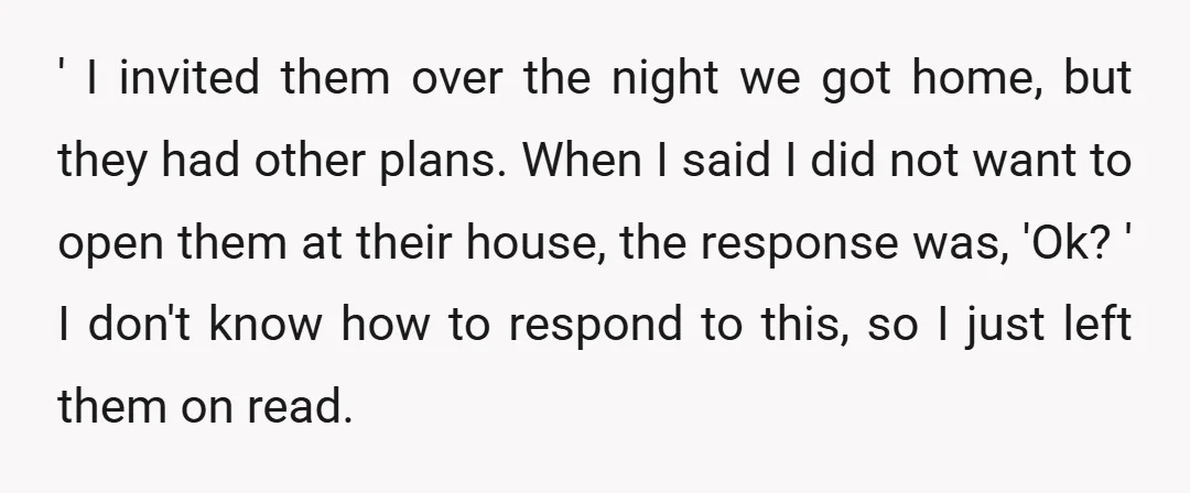 ' I invited them over the night we got home, but they had other plans. When I said I did not want to open them at their house, the response...