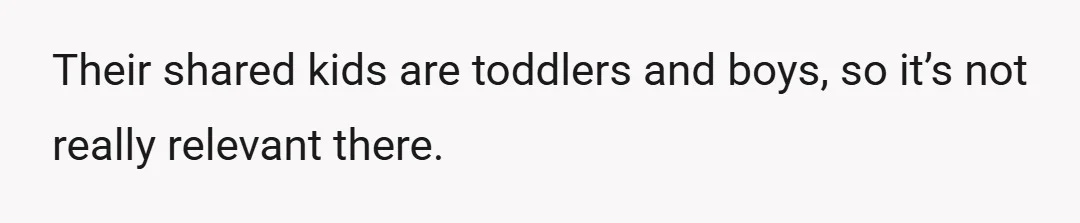 Their shared kids are toddlers and boys, so it’s not really relevant there.