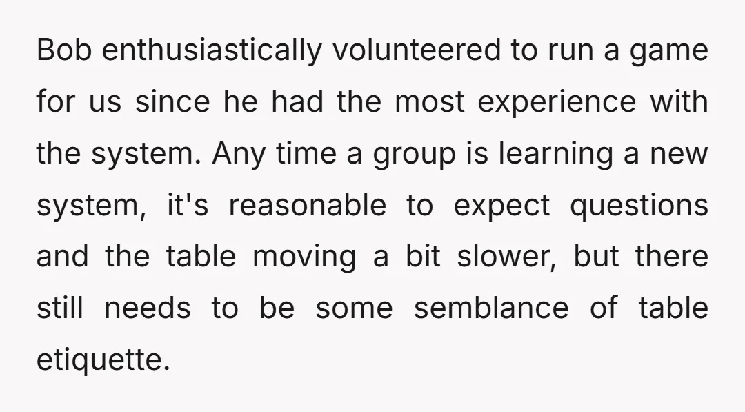 Bob enthusiastically volunteered to run a game for us since he had the most experience with the system. Any time a group is learning a new system, it's reasonable to...