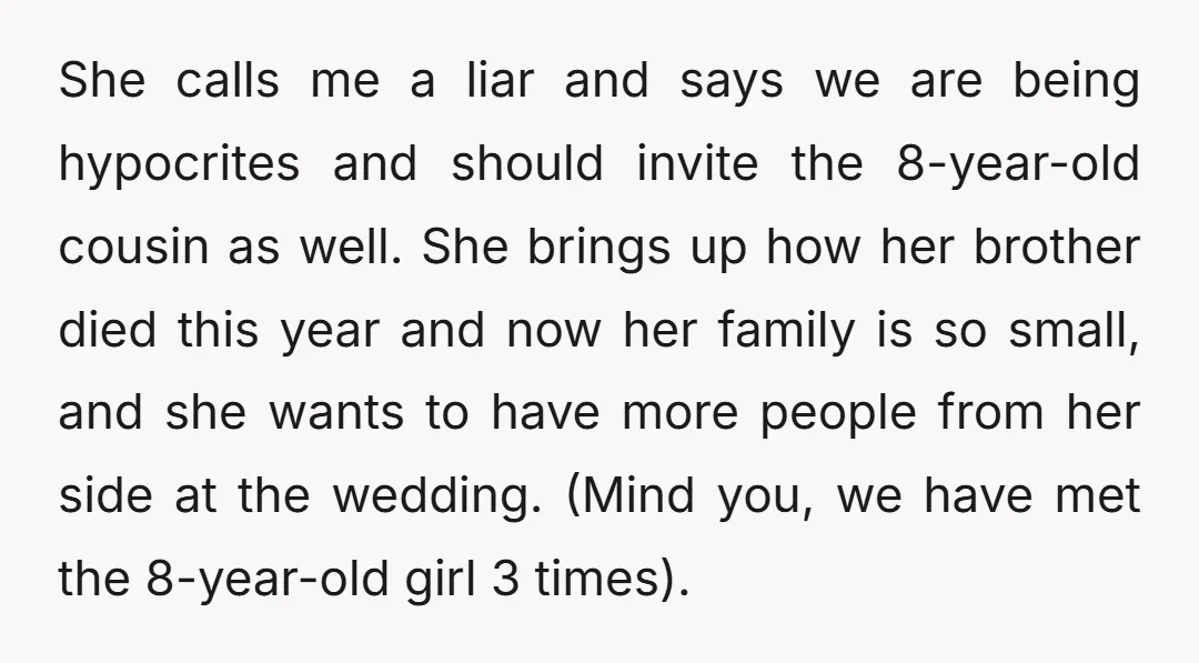 She calls me a liar and says we are being hypocrites and should invite the 8-year-old cousin as well. She brings up how her brother died this year and now...