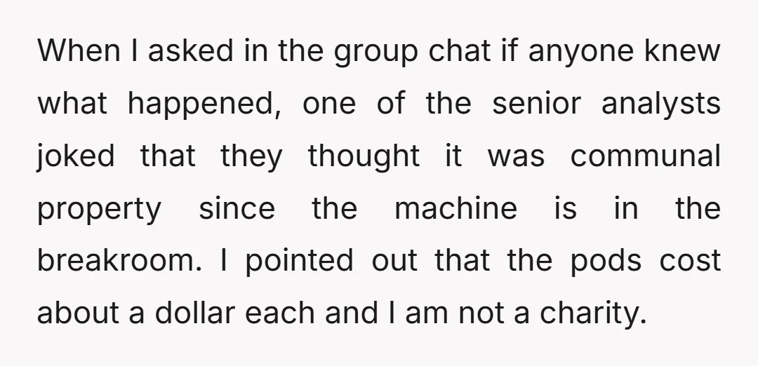 When I asked in the group chat if anyone knew what happened, one of the senior analysts joked that they thought it was communal property since the machine is in...