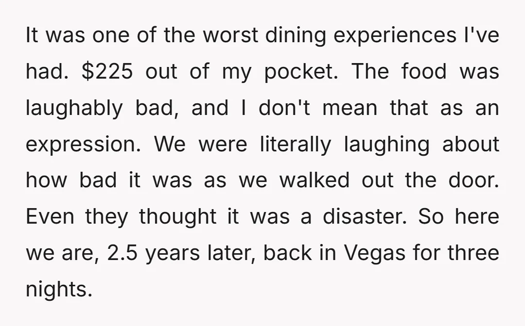 It was one of the worst dining experiences I've had. $225 out of my pocket. The food was laughably bad, and I don't mean that as an expression. We were...